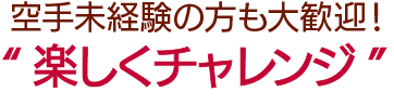 空手未経験の方も大歓迎！楽しくチャレンジ！